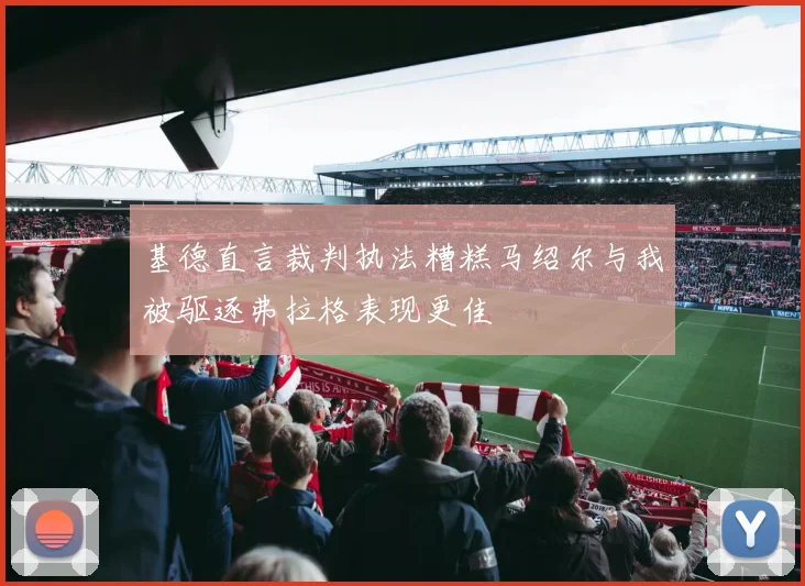 基德直言裁判执法糟糕马绍尔与我被驱逐弗拉格表现更佳