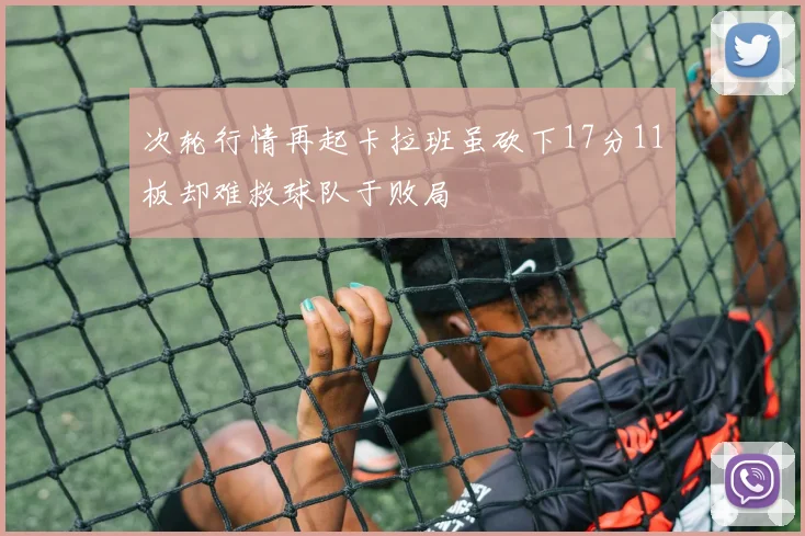 次轮行情再起卡拉班虽砍下17分11板却难救球队于败局