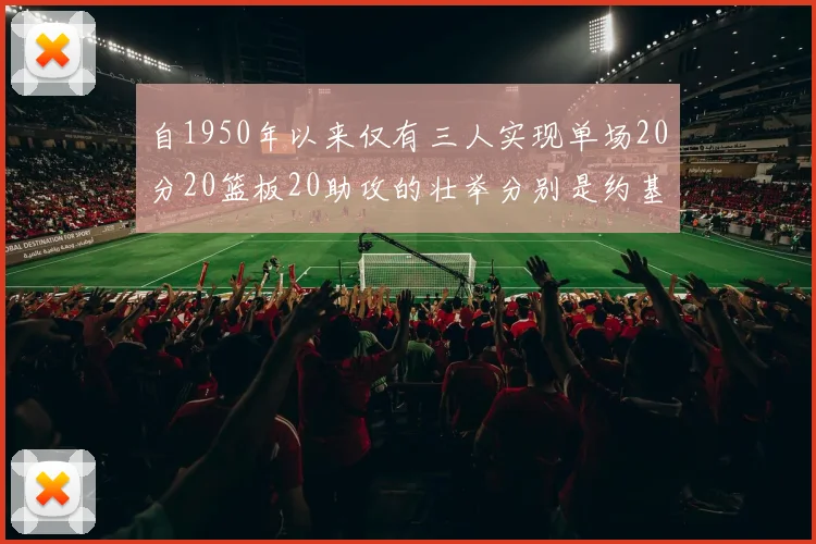 自1950年以来仅有三人实现单场20分20篮板20助攻的壮举分别是约基奇威少和张伯伦
