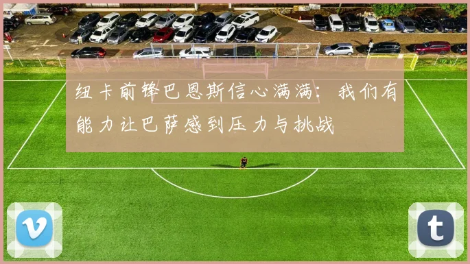 纽卡前锋巴恩斯信心满满：我们有能力让巴萨感到压力与挑战